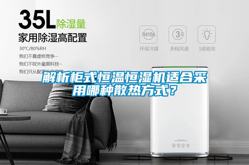 解析柜式恒溫恒濕機適合采用哪種散熱方式？
