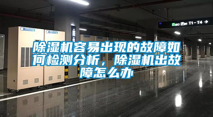除濕機(jī)容易出現(xiàn)的故障如何檢測(cè)分析，除濕機(jī)出故障怎么辦