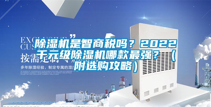 除濕機(jī)是智商稅嗎？2022千元級(jí)除濕機(jī)哪款最強(qiáng)？（附選購(gòu)攻略）