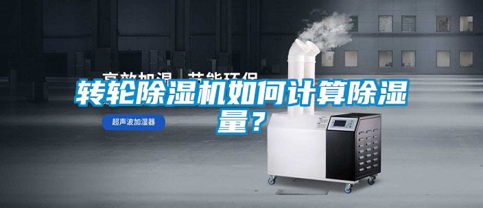 轉(zhuǎn)輪除濕機如何計算除濕量？