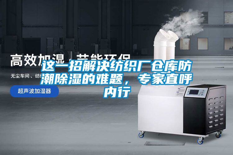 這一招解決紡織廠倉(cāng)庫(kù)防潮除濕的難題，專家直呼內(nèi)行