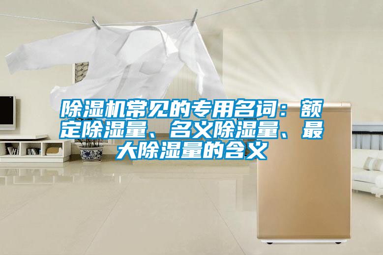 除濕機(jī)常見(jiàn)的專用名詞：額定除濕量、名義除濕量、最大除濕量的含義