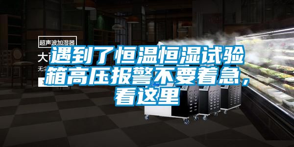 遇到了恒溫恒濕試驗(yàn)箱高壓報(bào)警不要著急，看這里