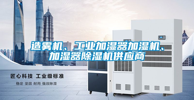 造霧機(jī)、工業(yè)加濕器加濕機(jī)、加濕器除濕機(jī)供應(yīng)商