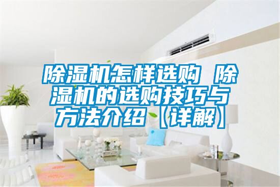 除濕機(jī)怎樣選購(gòu) 除濕機(jī)的選購(gòu)技巧與方法介紹【詳解】
