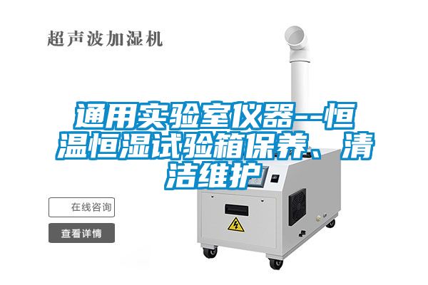 通用實(shí)驗(yàn)室儀器--恒溫恒濕試驗(yàn)箱保養(yǎng)、清潔維護(hù)