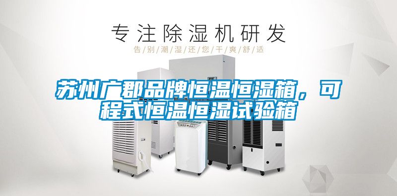 蘇州廣郡品牌恒溫恒濕箱，可程式恒溫恒濕試驗箱