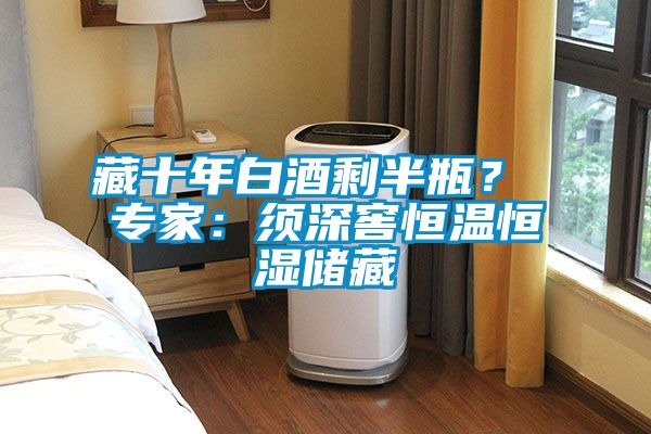 藏十年白酒剩半瓶？ 專(zhuān)家：須深窖恒溫恒濕儲(chǔ)藏