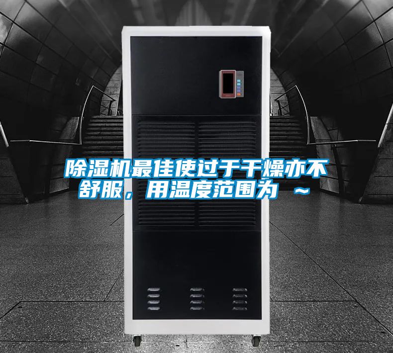 除濕機最佳使過于干燥亦不舒服，用溫度范圍為℃～℃