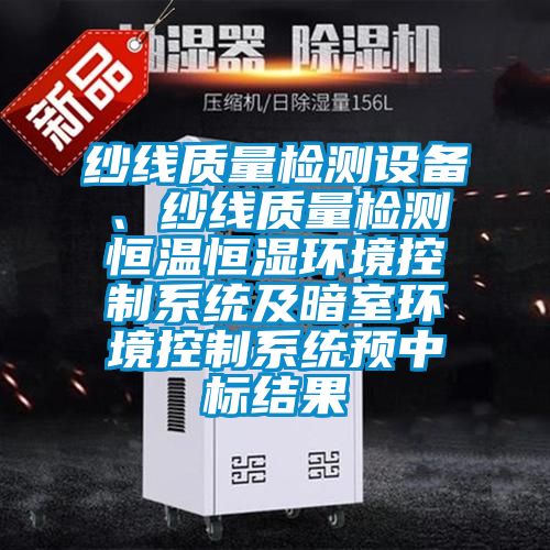 紗線質(zhì)量檢測設(shè)備、紗線質(zhì)量檢測恒溫恒濕環(huán)境控制系統(tǒng)及暗室環(huán)境控制系統(tǒng)預(yù)中標(biāo)結(jié)果