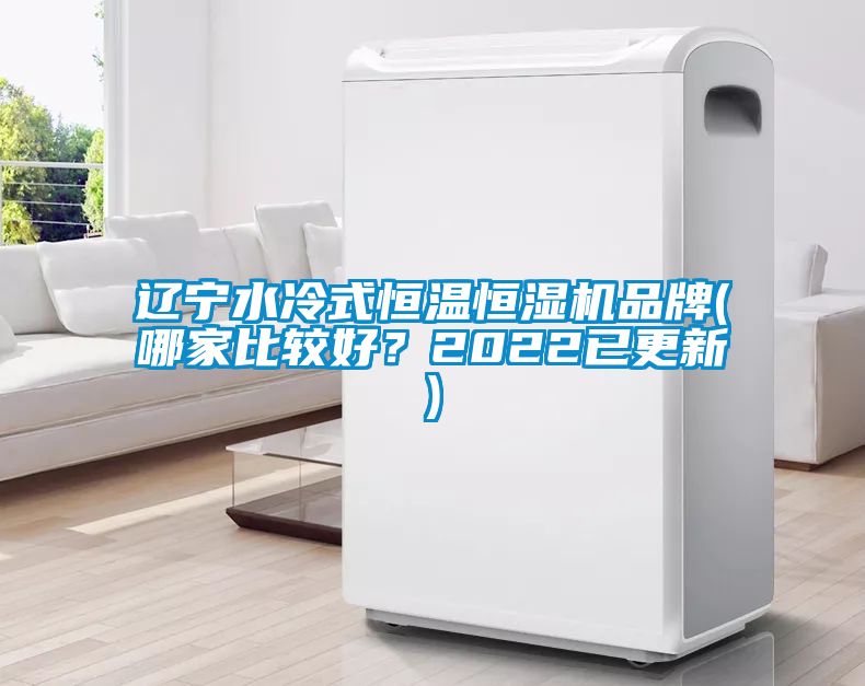遼寧水冷式恒溫恒濕機(jī)品牌(哪家比較好？2022已更新)
