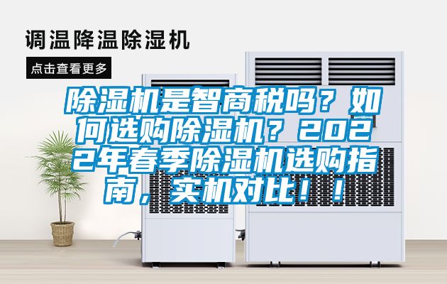 除濕機(jī)是智商稅嗎？如何選購(gòu)除濕機(jī)？2022年春季除濕機(jī)選購(gòu)指南，實(shí)機(jī)對(duì)比??！