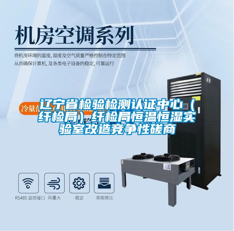 遼寧省檢驗(yàn)檢測(cè)認(rèn)證中心（纖檢局）纖檢局恒溫恒濕實(shí)驗(yàn)室改造競爭性磋商
