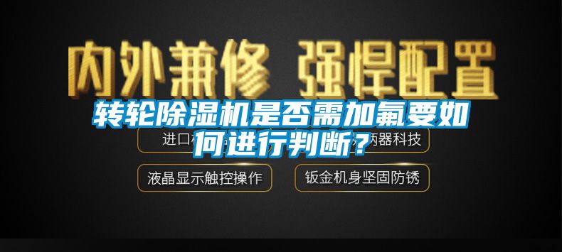 轉(zhuǎn)輪除濕機是否需加氟要如何進(jìn)行判斷？