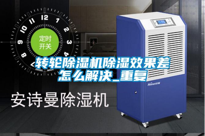 轉(zhuǎn)輪除濕機除濕效果差怎么解決_重復(fù)