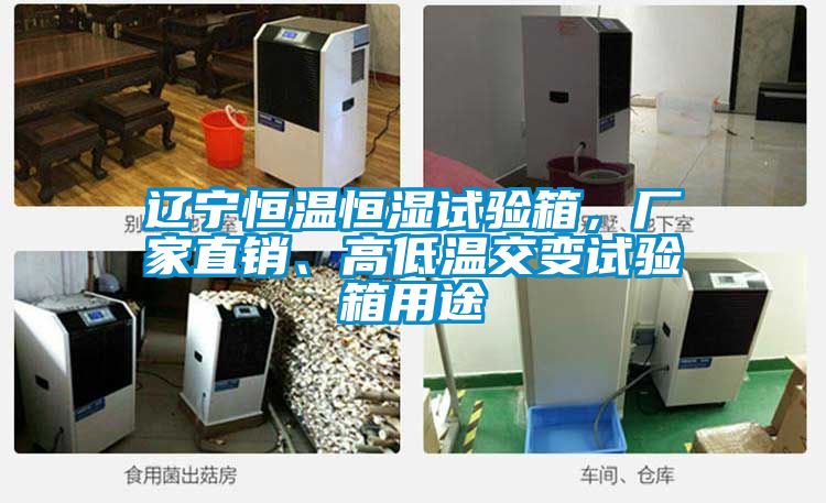 遼寧恒溫恒濕試驗箱，廠家直銷、高低溫交變試驗箱用途