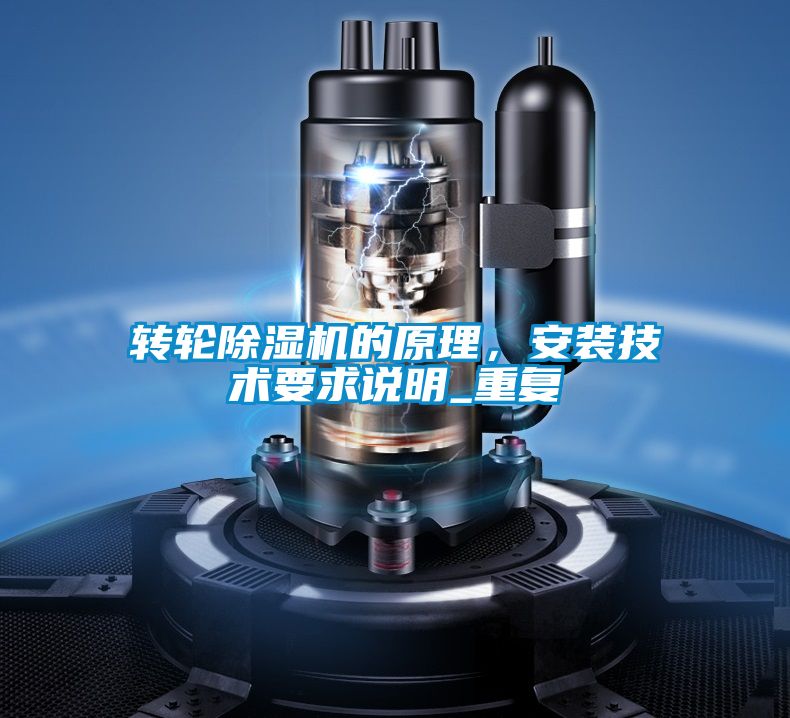 轉(zhuǎn)輪除濕機(jī)的原理，安裝技術(shù)要求說明_重復(fù)