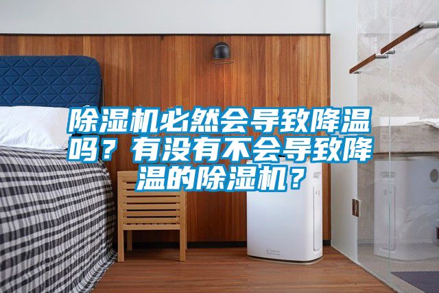 除濕機(jī)必然會(huì)導(dǎo)致降溫嗎？有沒(méi)有不會(huì)導(dǎo)致降溫的除濕機(jī)？