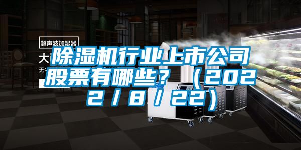 除濕機(jī)行業(yè)上市公司股票有哪些？（2022／8／22）