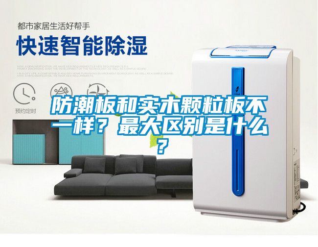 防潮板和實(shí)木顆粒板不一樣？最大區(qū)別是什么？