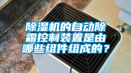 除濕機(jī)的自動(dòng)除霜控制裝置是由哪些組件組成的？
