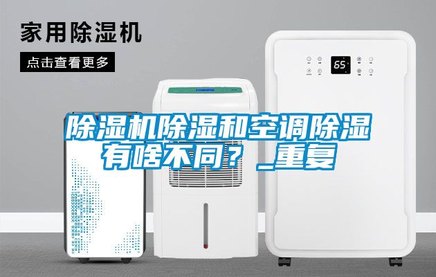除濕機(jī)除濕和空調(diào)除濕有啥不同？_重復(fù)