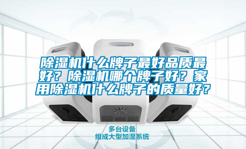 除濕機(jī)什么牌子最好品質(zhì)最好？除濕機(jī)哪個牌子好？家用除濕機(jī)什么牌子的質(zhì)量好？