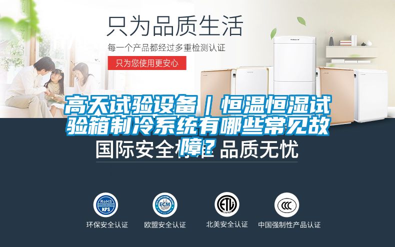 高天試驗(yàn)設(shè)備｜恒溫恒濕試驗(yàn)箱制冷系統(tǒng)有哪些常見故障？