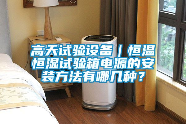 高天試驗(yàn)設(shè)備｜恒溫恒濕試驗(yàn)箱電源的安裝方法有哪幾種？