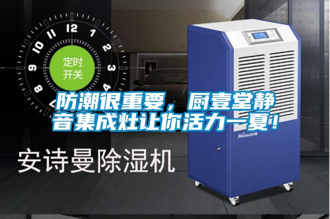 防潮很重要，廚壹堂靜音集成灶讓你活力一夏！