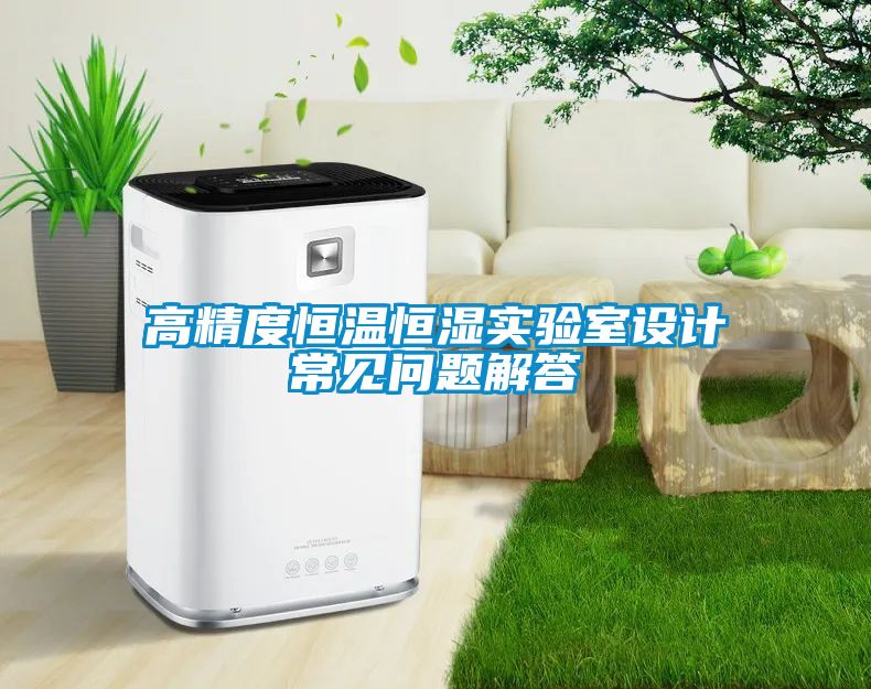 高精度恒溫恒濕實驗室設(shè)計常見問題解答