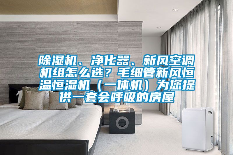 除濕機(jī)、凈化器、新風(fēng)空調(diào)機(jī)組怎么選？毛細(xì)管新風(fēng)恒溫恒濕機(jī)（一體機(jī)）為您提供一套會(huì)呼吸的房屋