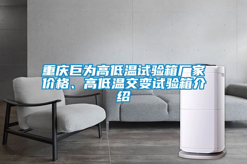 重慶巨為高低溫試驗(yàn)箱廠家價格、高低溫交變試驗(yàn)箱介紹