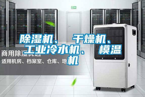除濕機(jī)、 干燥機(jī)、 工業(yè)冷水機(jī)、 模溫機(jī)
