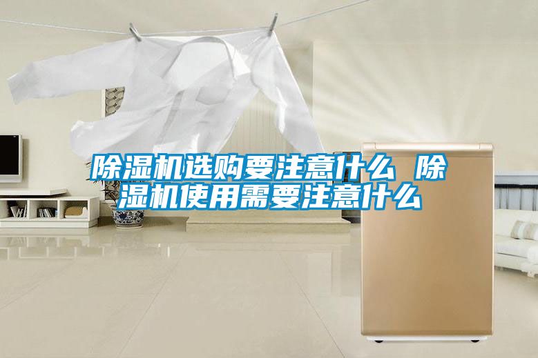 除濕機(jī)選購(gòu)要注意什么 除濕機(jī)使用需要注意什么