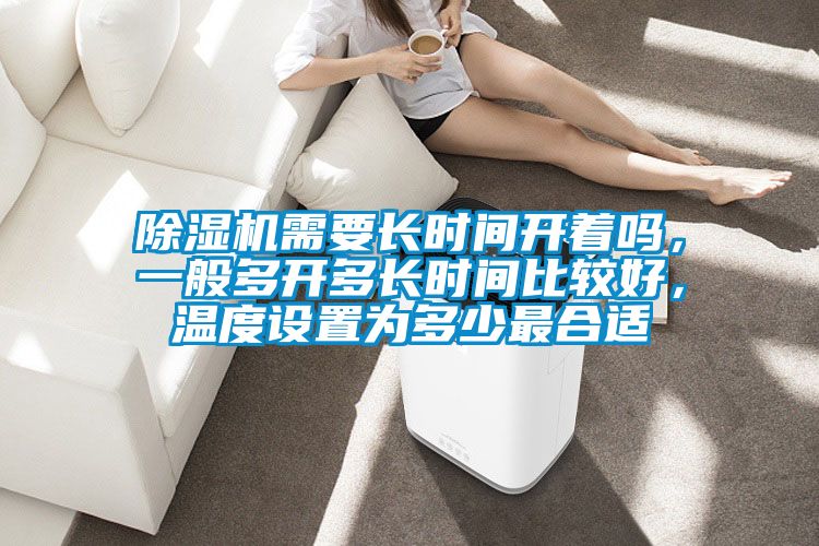 除濕機(jī)需要長(zhǎng)時(shí)間開著嗎，一般多開多長(zhǎng)時(shí)間比較好，溫度設(shè)置為多少最合適