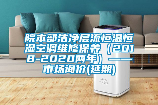 院本部潔凈層流恒溫恒濕空調維修保養(yǎng)（2018-2020兩年）——市場詢價(延期)