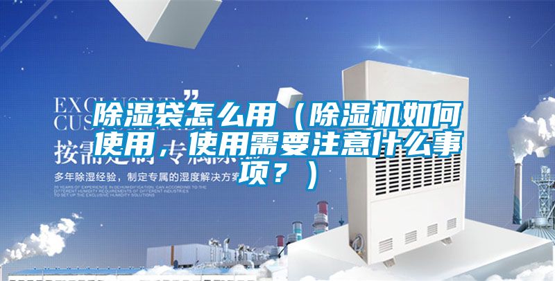 除濕袋怎么用（除濕機如何使用，使用需要注意什么事項？）