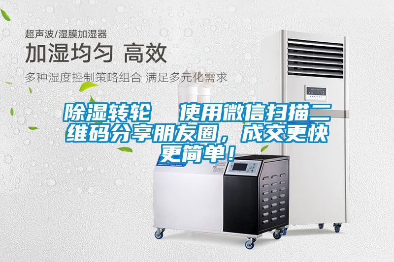 除濕轉(zhuǎn)輪  使用微信掃描二維碼分享朋友圈，成交更快更簡單！