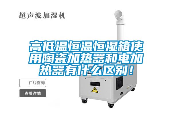 高低溫恒溫恒濕箱使用陶瓷加熱器和電加熱器有什么區(qū)別！