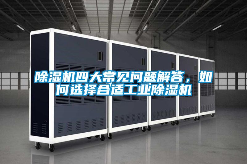 除濕機(jī)四大常見(jiàn)問(wèn)題解答，如何選擇合適工業(yè)除濕機(jī)