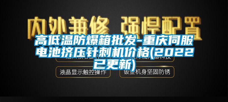高低溫防爆箱批發(fā)-重慶伺服電池擠壓針刺機價格(2022已更新)