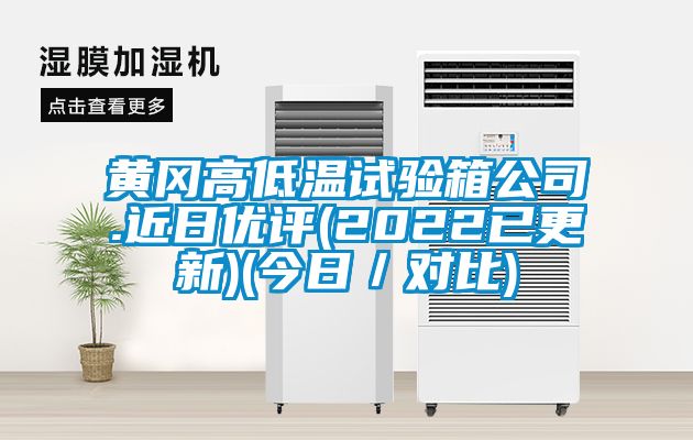 黃岡高低溫試驗箱公司.近日優(yōu)評(2022已更新)(今日／對比)