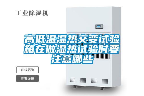 高低溫濕熱交變?cè)囼?yàn)箱在做濕熱試驗(yàn)時(shí)要注意哪些