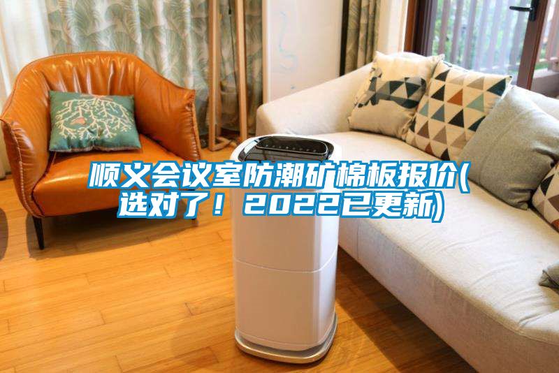 順義會(huì)議室防潮礦棉板報(bào)價(jià)(選對(duì)了！2022已更新)